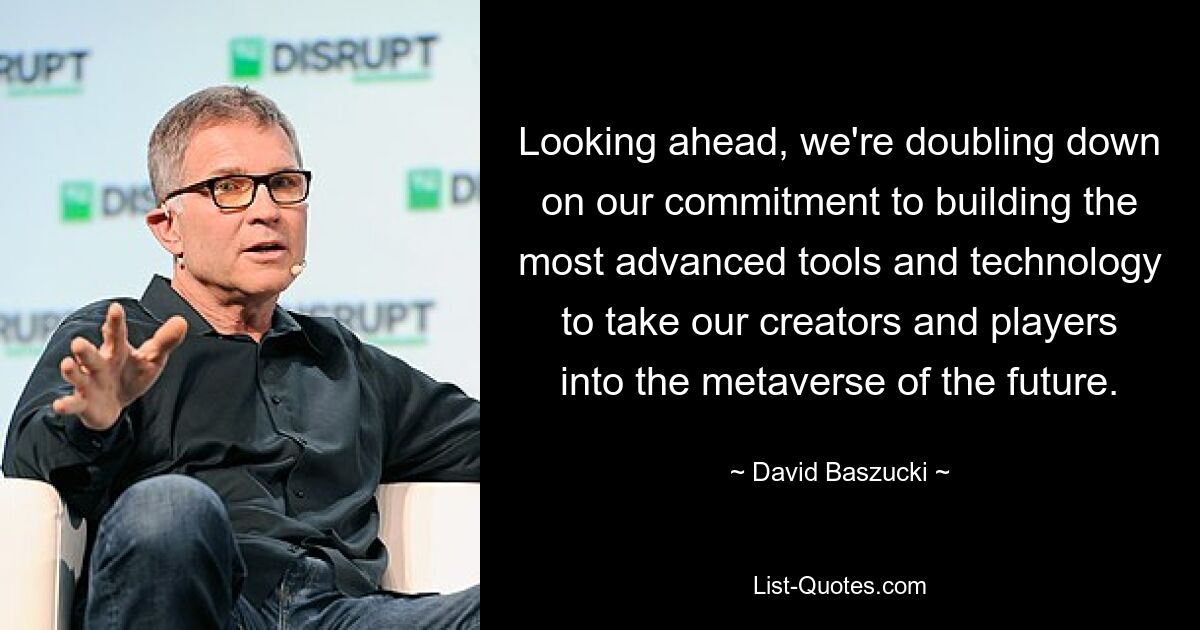 Looking ahead, we're doubling down on our commitment to building the most advanced tools and technology to take our creators and players into the metaverse of the future. — © David Baszucki