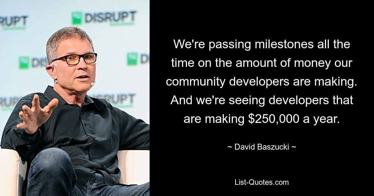 We're passing milestones all the time on the amount of money our community developers are making. And we're seeing developers that are making $250,000 a year. — © David Baszucki