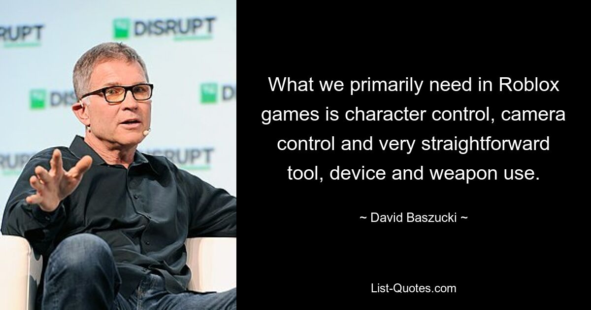 What we primarily need in Roblox games is character control, camera control and very straightforward tool, device and weapon use. — © David Baszucki