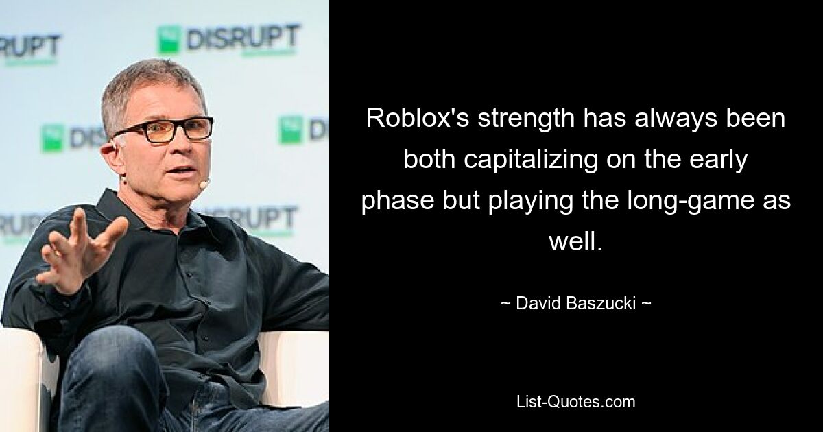 Roblox's strength has always been both capitalizing on the early phase but playing the long-game as well. — © David Baszucki