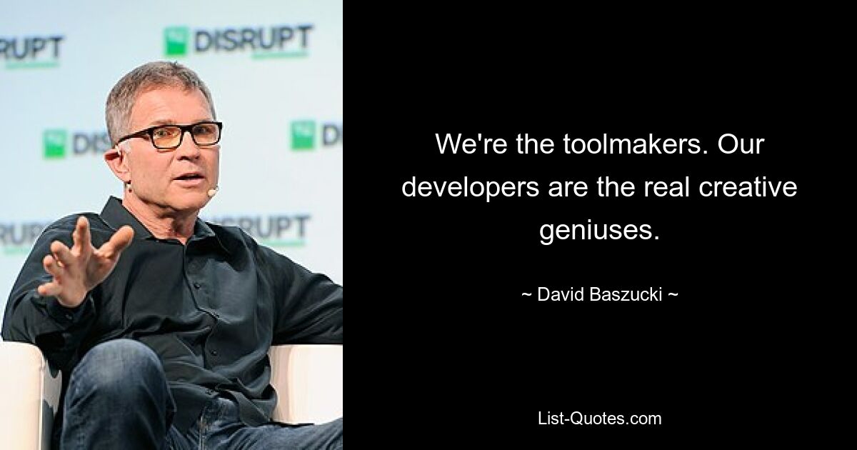 We're the toolmakers. Our developers are the real creative geniuses. — © David Baszucki