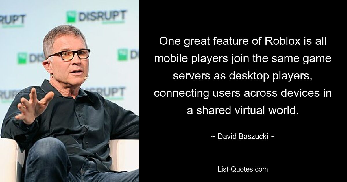 One great feature of Roblox is all mobile players join the same game servers as desktop players, connecting users across devices in a shared virtual world. — © David Baszucki