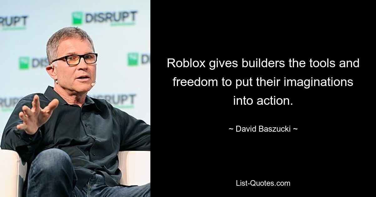 Roblox gives builders the tools and freedom to put their imaginations into action. — © David Baszucki