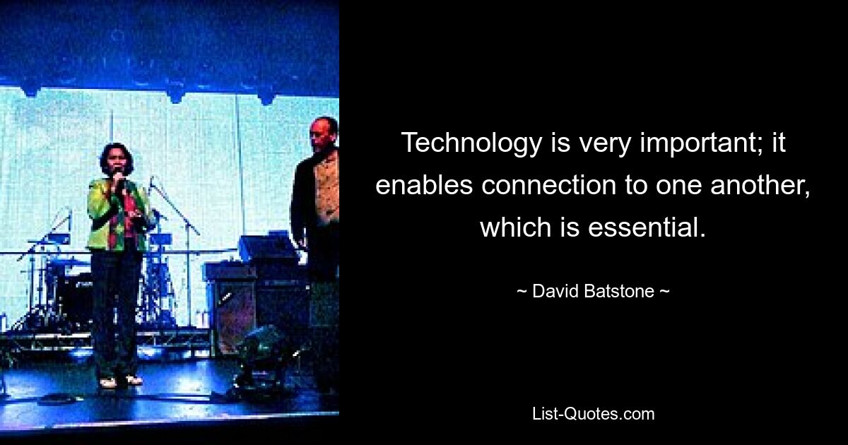 Technology is very important; it enables connection to one another, which is essential. — © David Batstone