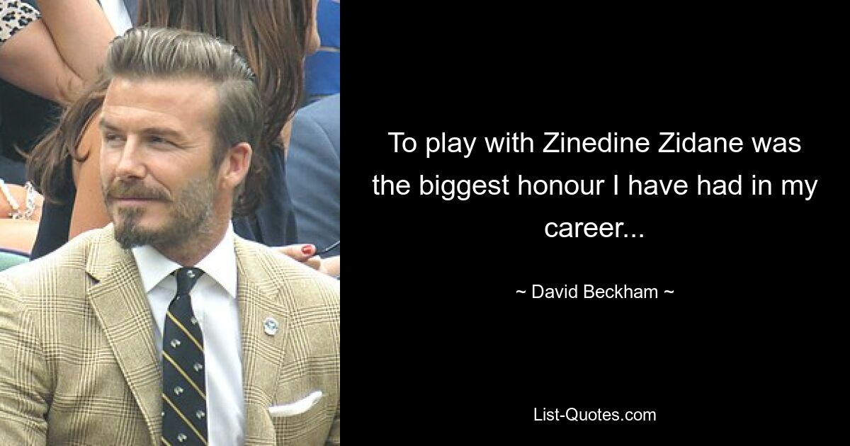 To play with Zinedine Zidane was the biggest honour I have had in my career... — © David Beckham