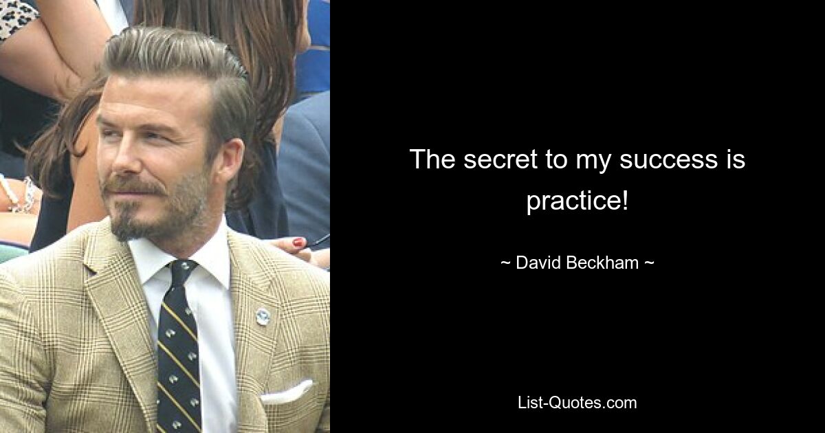 The secret to my success is practice! — © David Beckham