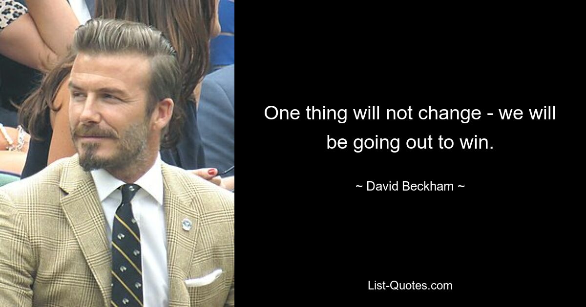 One thing will not change - we will be going out to win. — © David Beckham