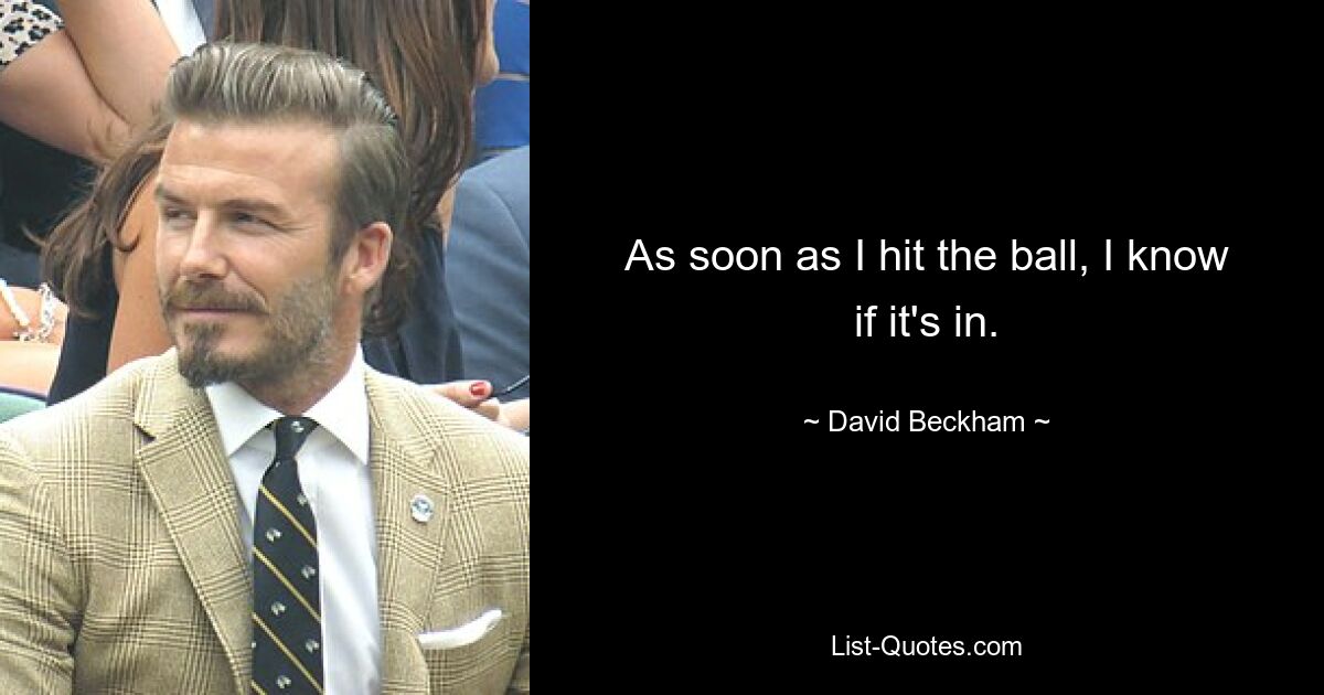 As soon as I hit the ball, I know if it's in. — © David Beckham