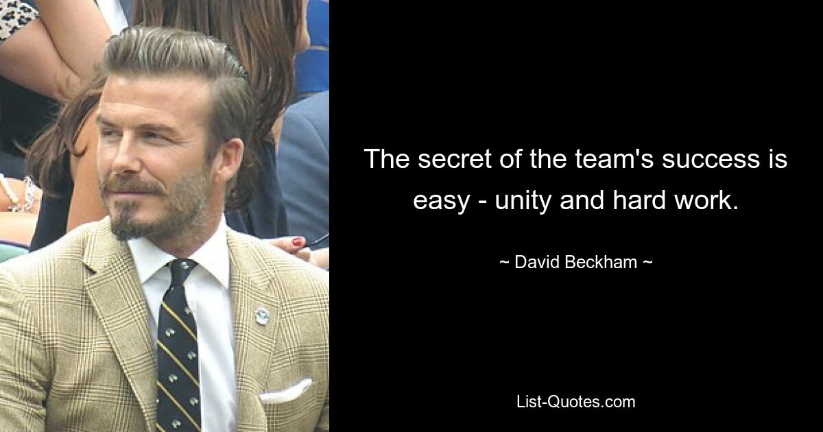 The secret of the team's success is easy - unity and hard work. — © David Beckham