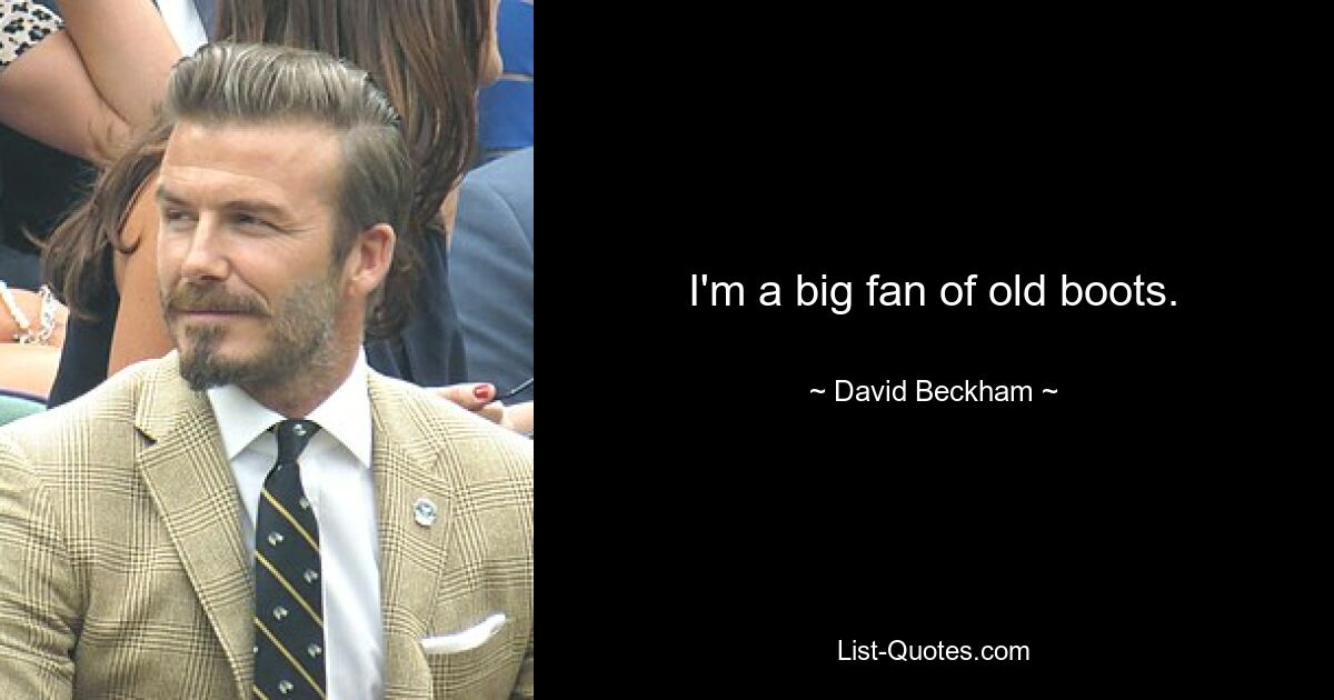 I'm a big fan of old boots. — © David Beckham