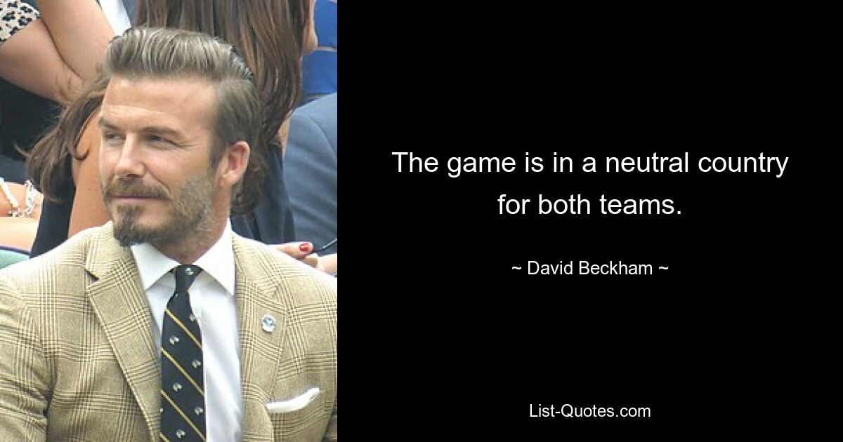 The game is in a neutral country for both teams. — © David Beckham