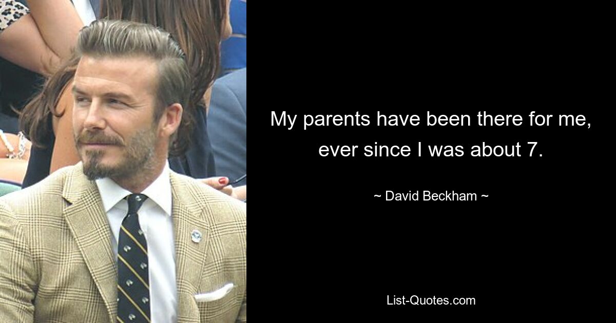 My parents have been there for me, ever since I was about 7. — © David Beckham