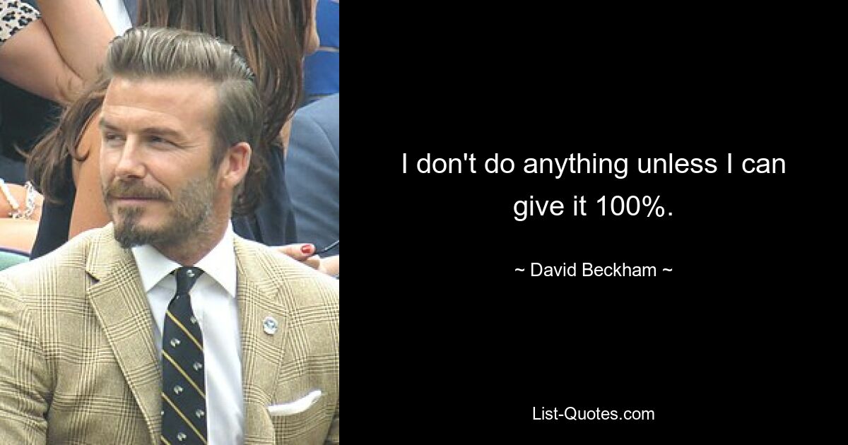 I don't do anything unless I can give it 100%. — © David Beckham