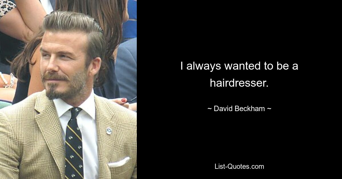 I always wanted to be a hairdresser. — © David Beckham