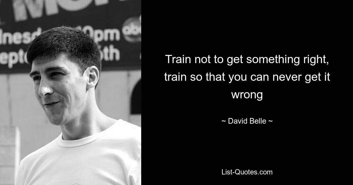 Train not to get something right, train so that you can never get it wrong — © David Belle