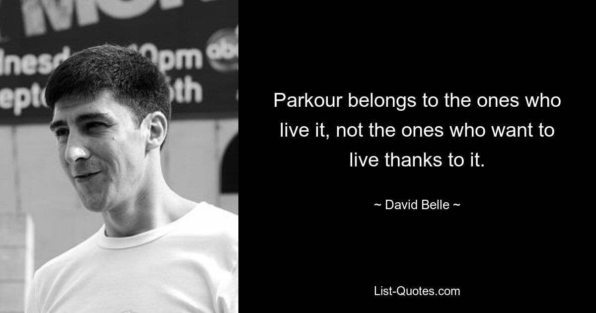 Parkour belongs to the ones who live it, not the ones who want to live thanks to it. — © David Belle