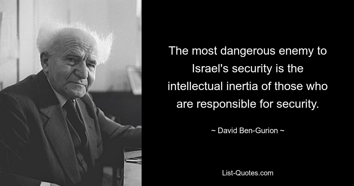 The most dangerous enemy to Israel's security is the intellectual inertia of those who are responsible for security. — © David Ben-Gurion