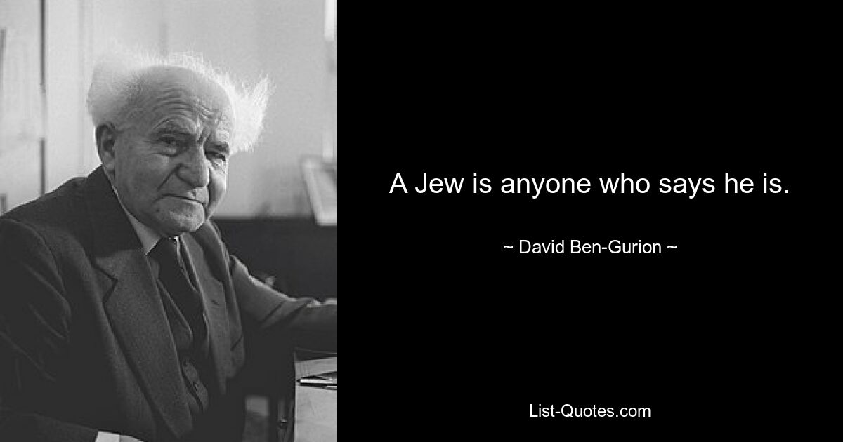 A Jew is anyone who says he is. — © David Ben-Gurion