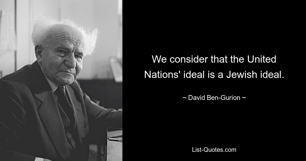 We consider that the United Nations' ideal is a Jewish ideal. — © David Ben-Gurion