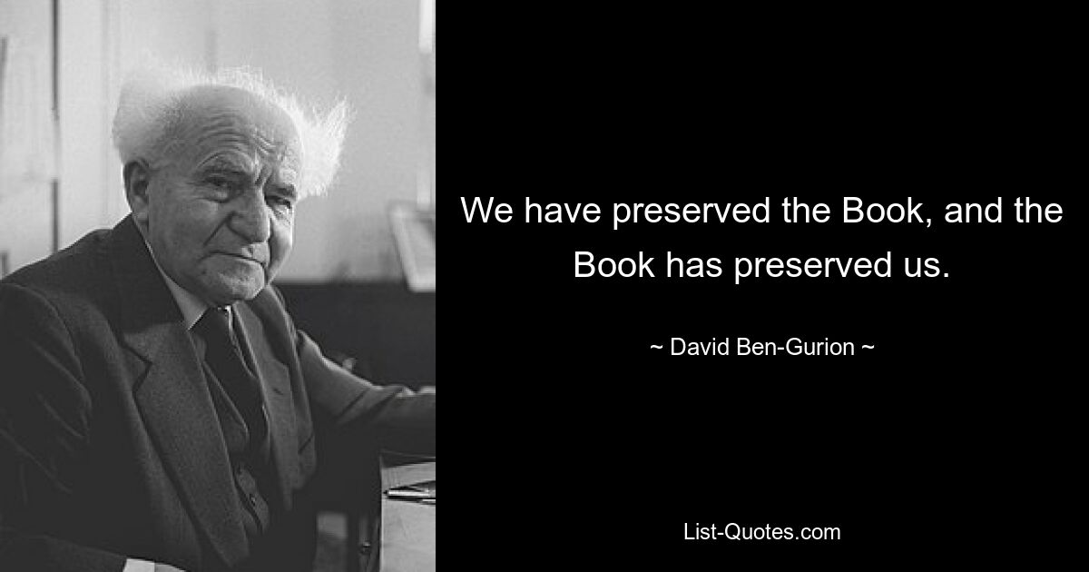 We have preserved the Book, and the Book has preserved us. — © David Ben-Gurion