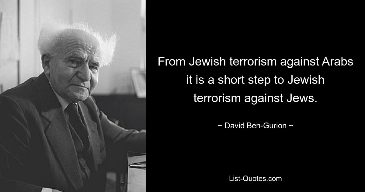 From Jewish terrorism against Arabs it is a short step to Jewish terrorism against Jews. — © David Ben-Gurion