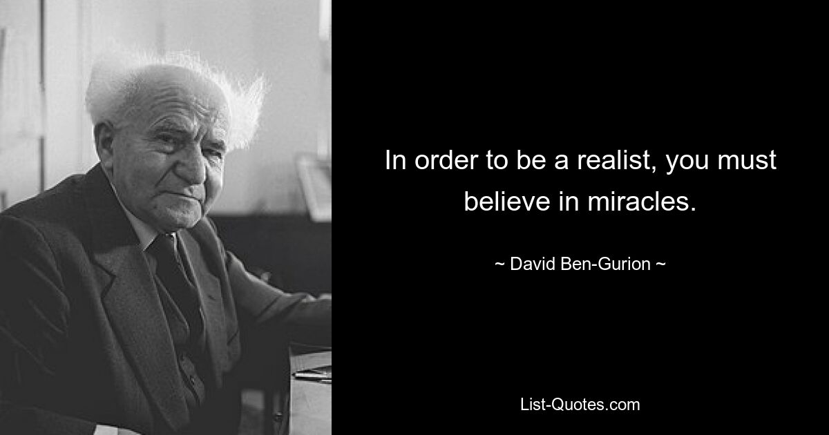 In order to be a realist, you must believe in miracles. — © David Ben-Gurion