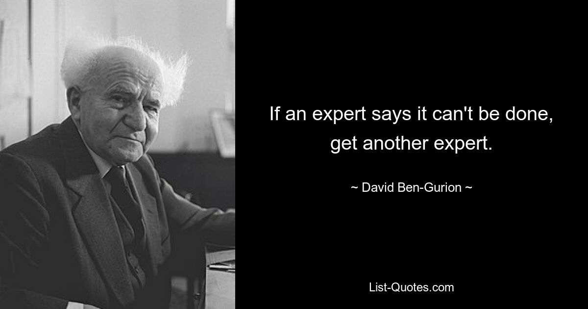 If an expert says it can't be done, get another expert. — © David Ben-Gurion