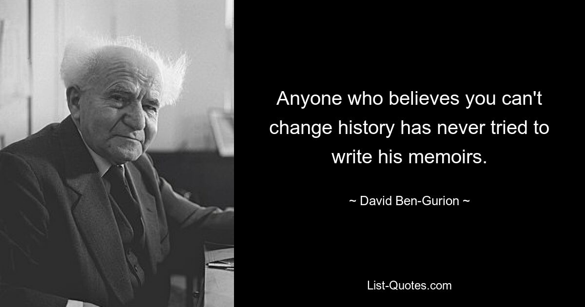 Anyone who believes you can't change history has never tried to write his memoirs. — © David Ben-Gurion