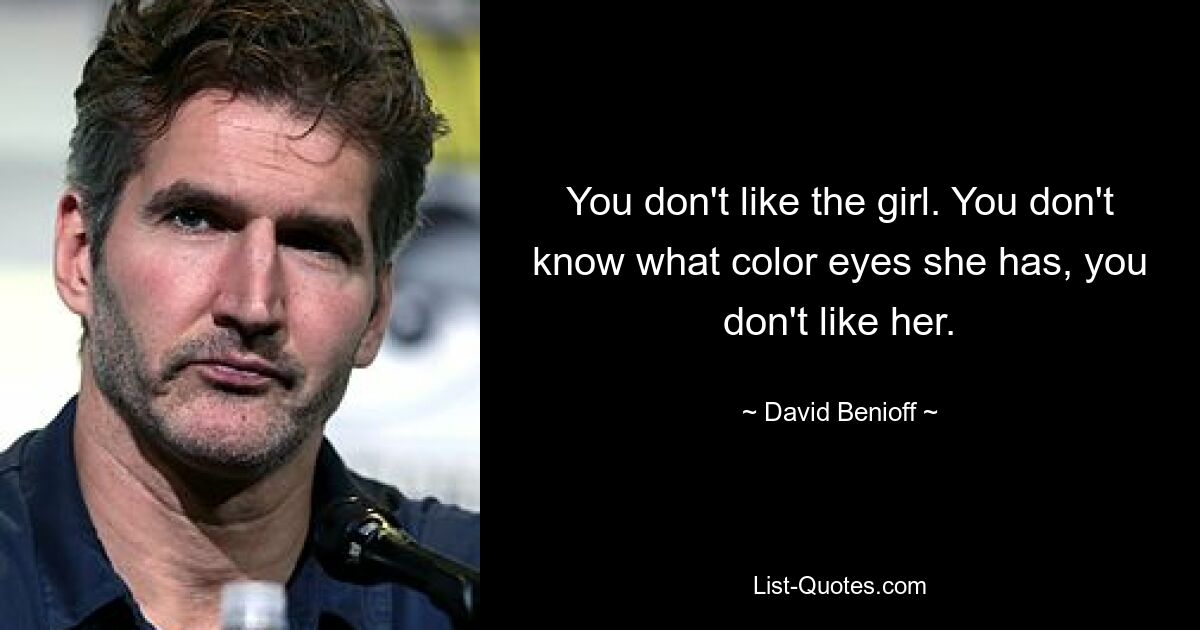 You don't like the girl. You don't know what color eyes she has, you don't like her. — © David Benioff