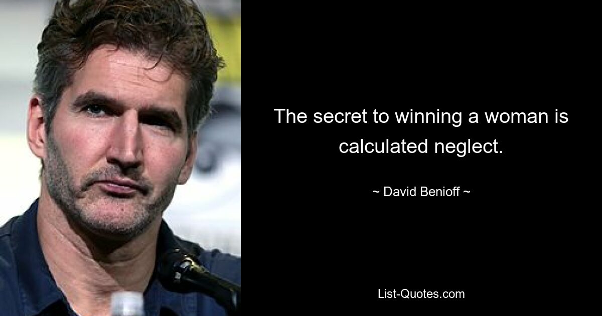 The secret to winning a woman is calculated neglect. — © David Benioff