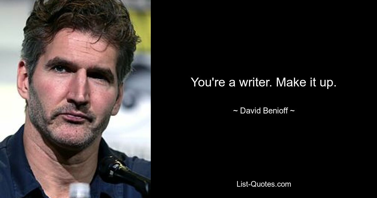 You're a writer. Make it up. — © David Benioff