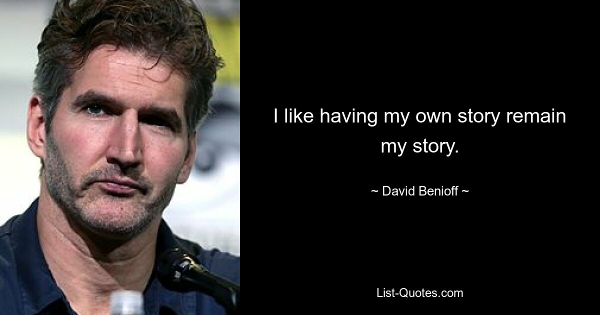 I like having my own story remain my story. — © David Benioff