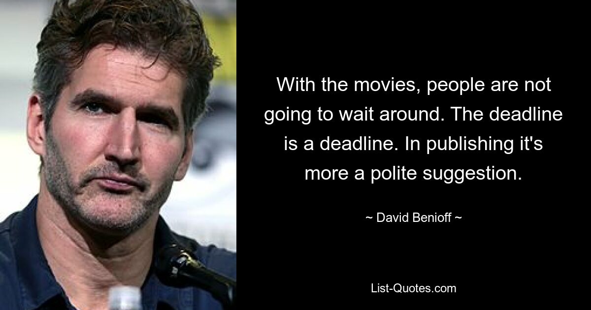 With the movies, people are not going to wait around. The deadline is a deadline. In publishing it's more a polite suggestion. — © David Benioff