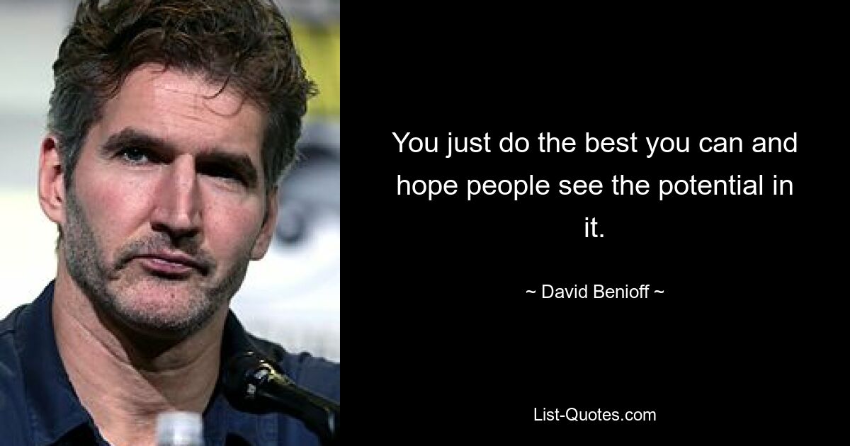 You just do the best you can and hope people see the potential in it. — © David Benioff