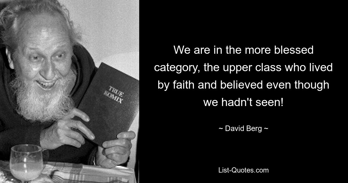 We are in the more blessed category, the upper class who lived by faith and believed even though we hadn't seen! — © David Berg