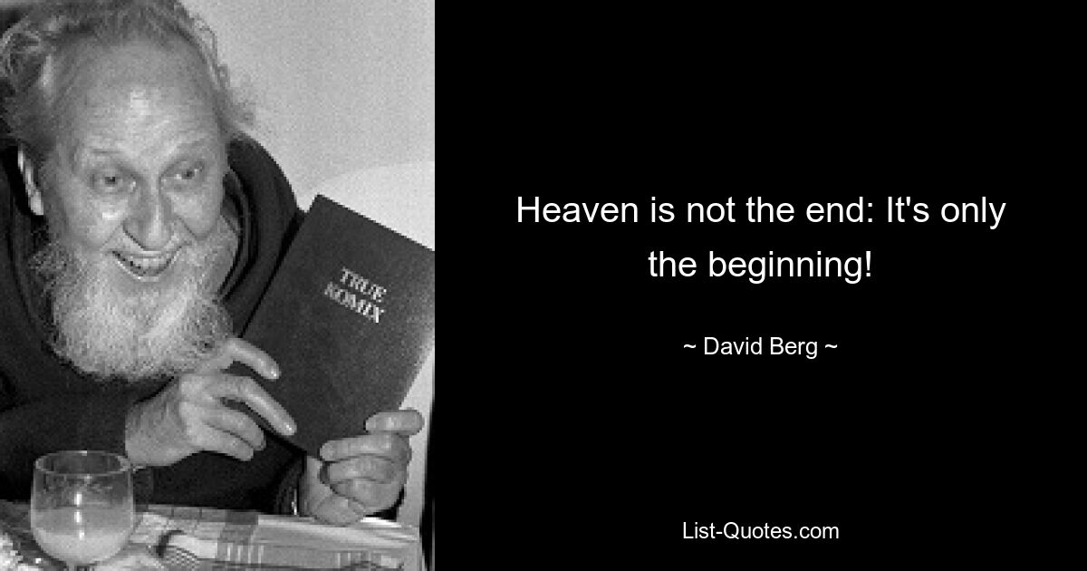 Heaven is not the end: It's only the beginning! — © David Berg