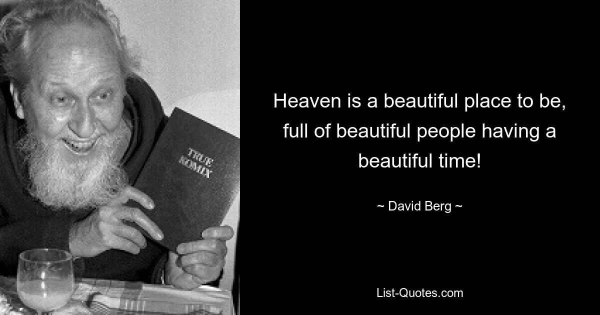 Heaven is a beautiful place to be, full of beautiful people having a beautiful time! — © David Berg