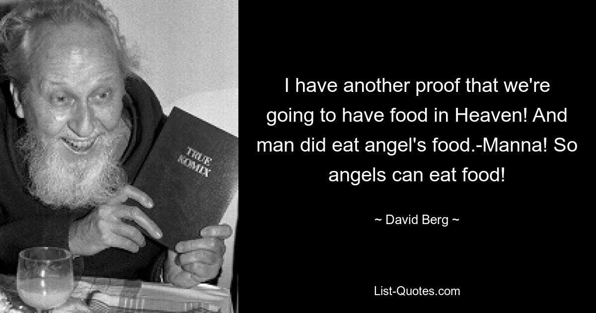 I have another proof that we're going to have food in Heaven! And man did eat angel's food.-Manna! So angels can eat food! — © David Berg