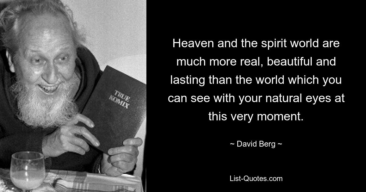 Heaven and the spirit world are much more real, beautiful and lasting than the world which you can see with your natural eyes at this very moment. — © David Berg