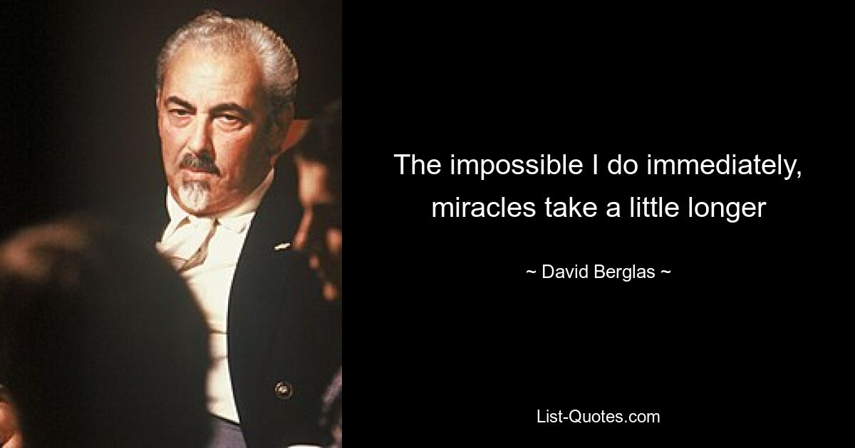 The impossible I do immediately, miracles take a little longer — © David Berglas