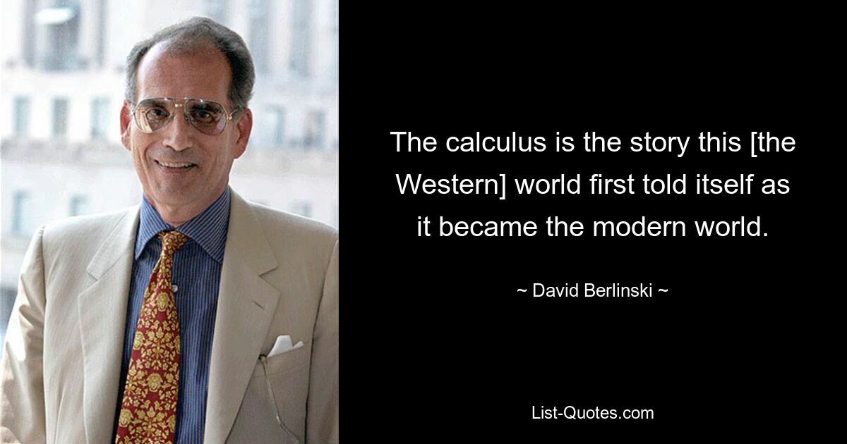 The calculus is the story this [the Western] world first told itself as it became the modern world. — © David Berlinski