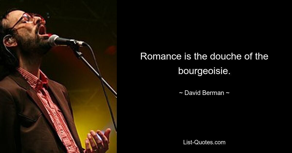 Romance is the douche of the bourgeoisie. — © David Berman