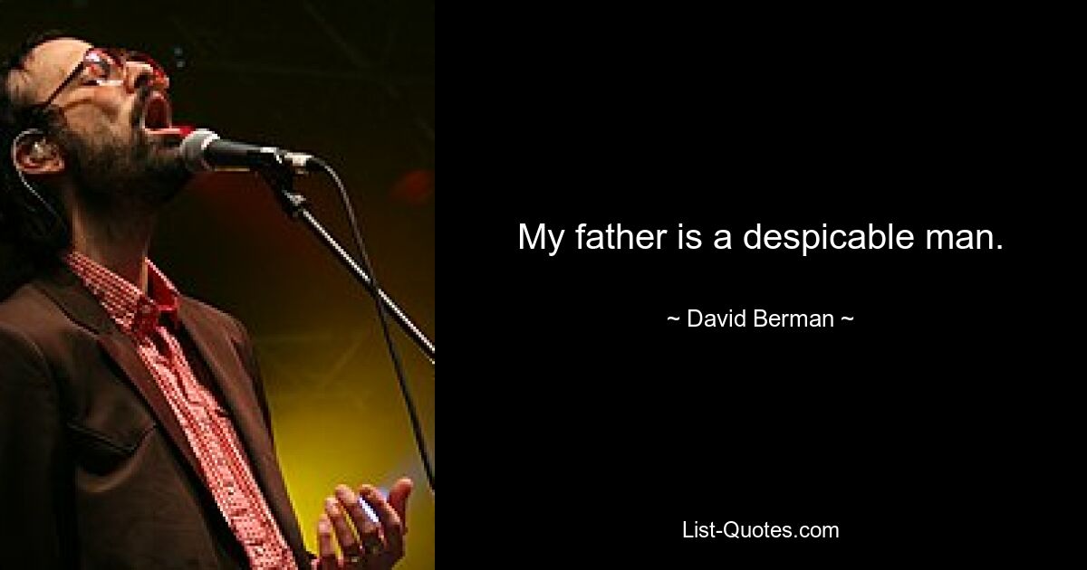 My father is a despicable man. — © David Berman