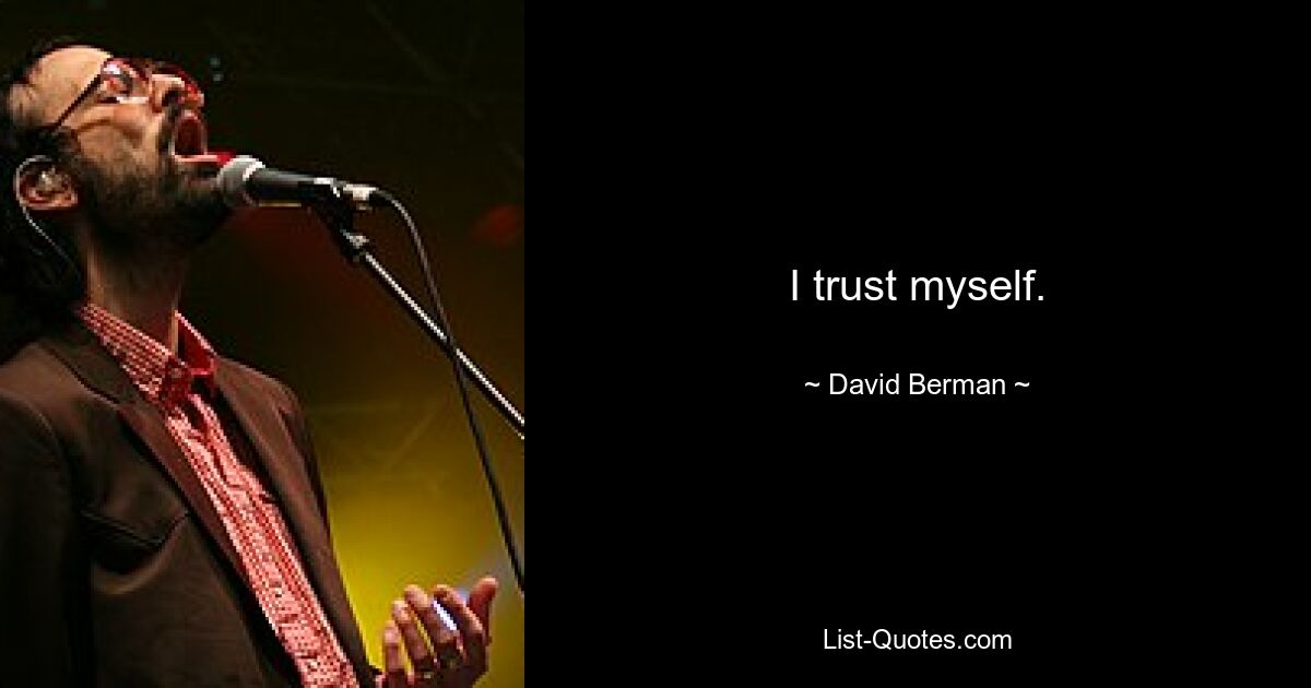 I trust myself. — © David Berman