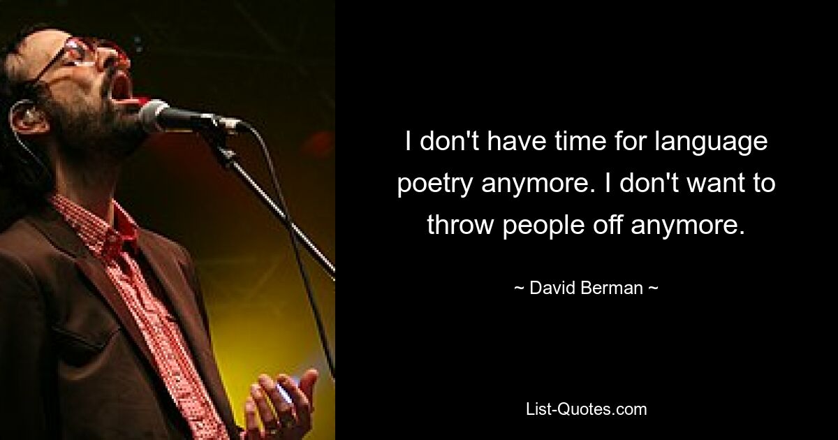 I don't have time for language poetry anymore. I don't want to throw people off anymore. — © David Berman