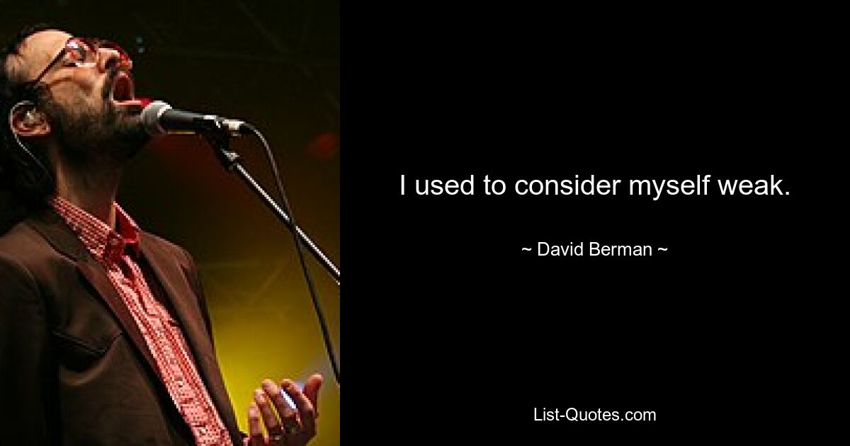 I used to consider myself weak. — © David Berman