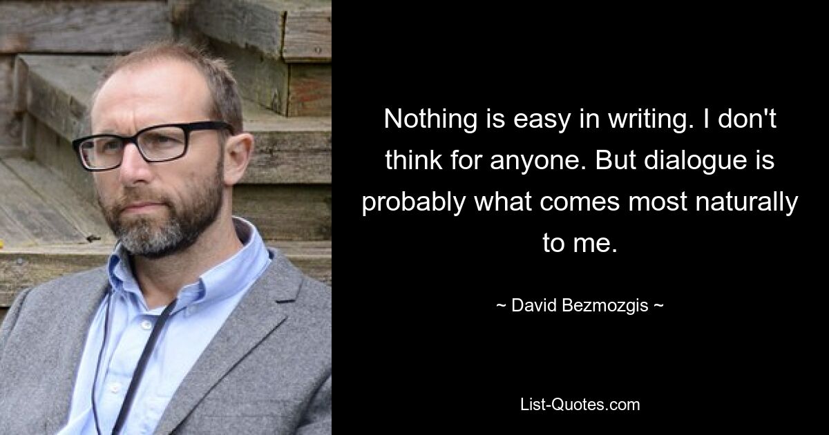 Nothing is easy in writing. I don't think for anyone. But dialogue is probably what comes most naturally to me. — © David Bezmozgis