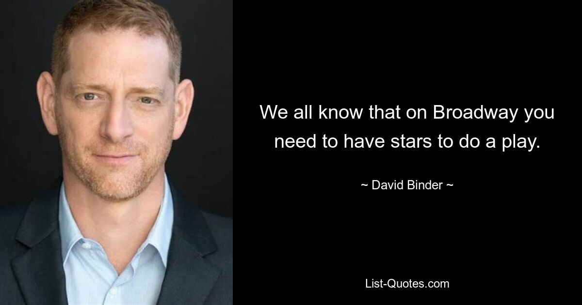 We all know that on Broadway you need to have stars to do a play. — © David Binder