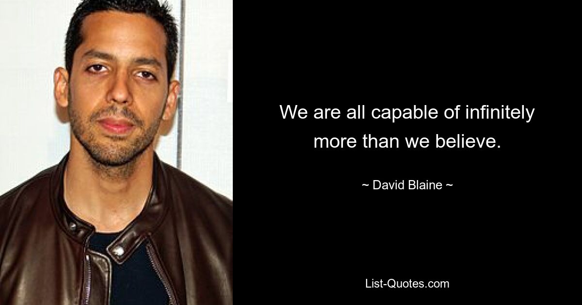 We are all capable of infinitely more than we believe. — © David Blaine