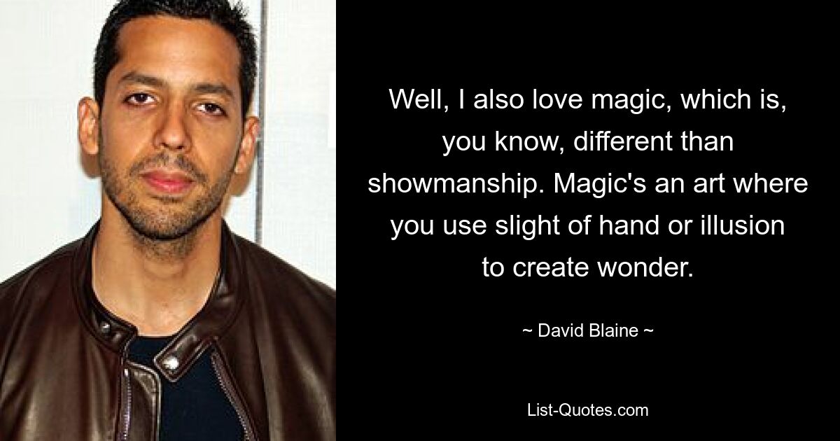 Well, I also love magic, which is, you know, different than showmanship. Magic's an art where you use slight of hand or illusion to create wonder. — © David Blaine